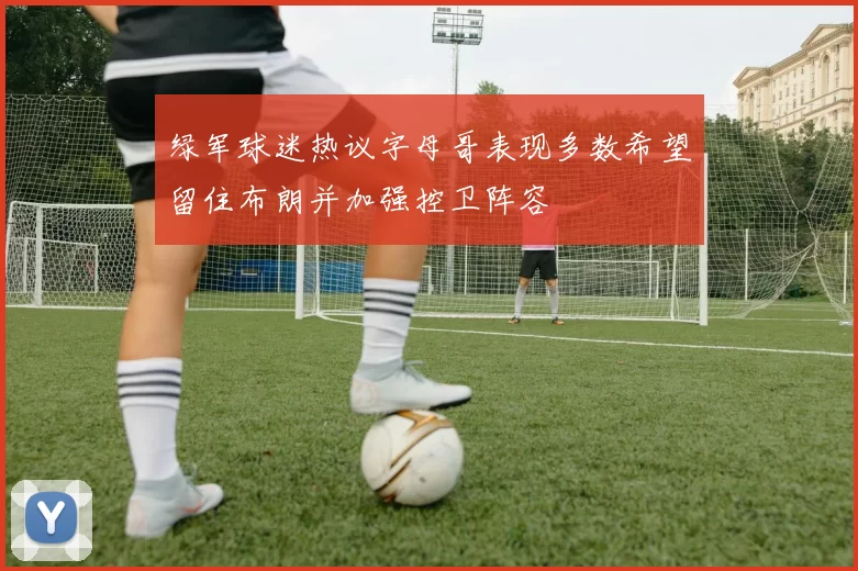 绿军球迷热议字母哥表现多数希望留住布朗并加强控卫阵容