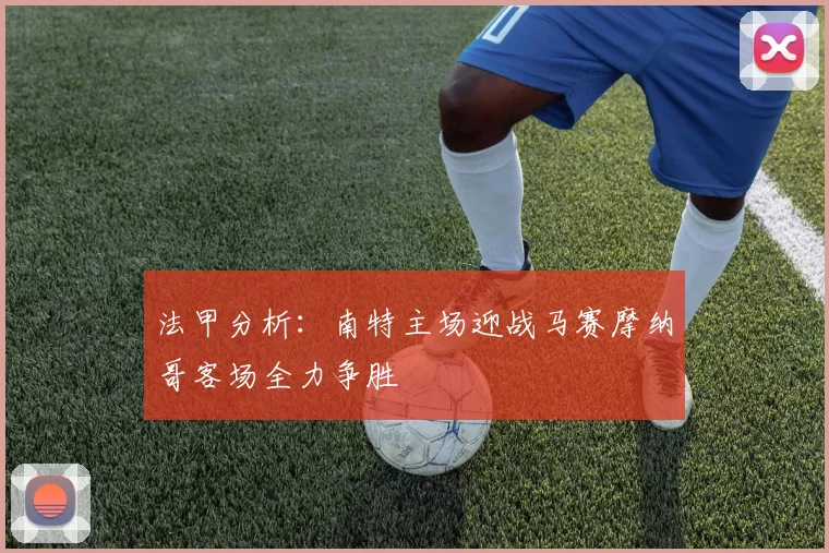 法甲分析：南特主场迎战马赛摩纳哥客场全力争胜
