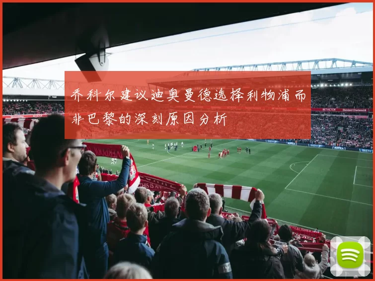 乔科尔建议迪奥曼德选择利物浦而非巴黎的深刻原因分析