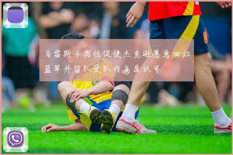 马雷斯卡离任促使杰克逊愿意回归蓝军并留队受队内高度认可