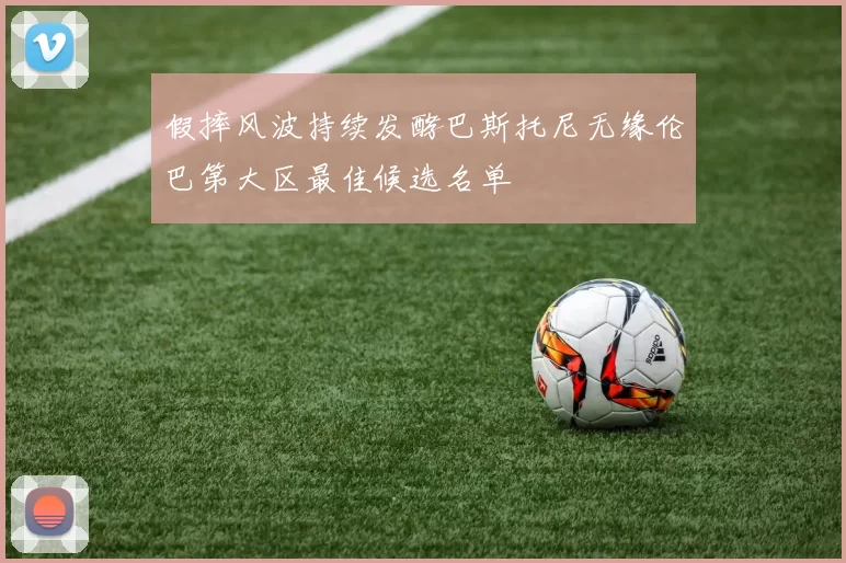 假摔风波持续发酵巴斯托尼无缘伦巴第大区最佳候选名单