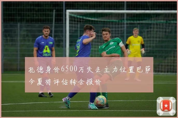 孔德身价6500万失去主力位置巴萨今夏将评估转会报价